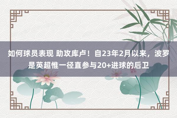 如何球员表现 助攻库卢！自23年2月以来，波罗是英超惟一径直参与20+进球的后卫