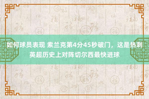 如何球员表现 索兰克第4分45秒破门，这是热刺英超历史上对阵切尔西最快进球