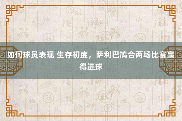 如何球员表现 生存初度，萨利巴鸠合两场比赛赢得进球