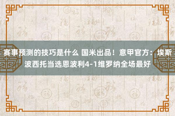 赛事预测的技巧是什么 国米出品！意甲官方：埃斯波西托当选恩波利4-1维罗纳全场最好