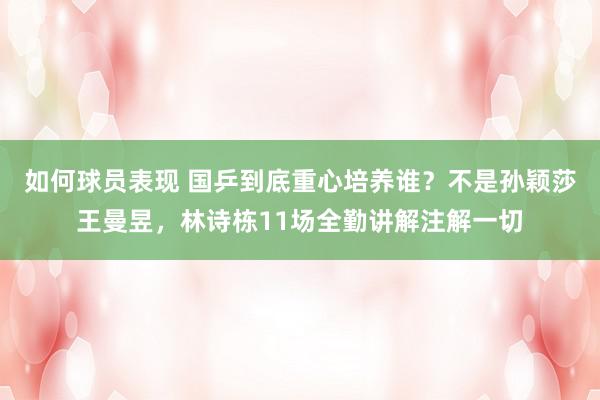 如何球员表现 国乒到底重心培养谁？不是孙颖莎王曼昱，林诗栋11场全勤讲解注解一切