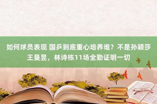 如何球员表现 国乒到底重心培养谁？不是孙颖莎王曼昱，林诗栋11场全勤证明一切