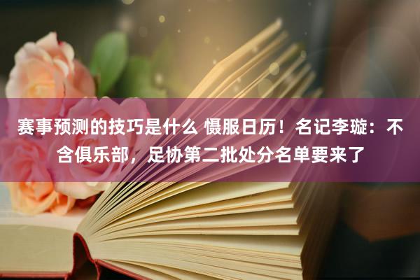 赛事预测的技巧是什么 慑服日历！名记李璇：不含俱乐部，足协第